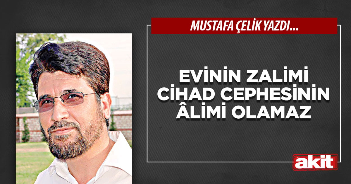 Evinin zalimi cihad cephesinin âlimi olamaz