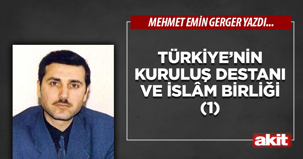 Türkiye’nin kuruluş destanı ve İslâm Birliği (1)