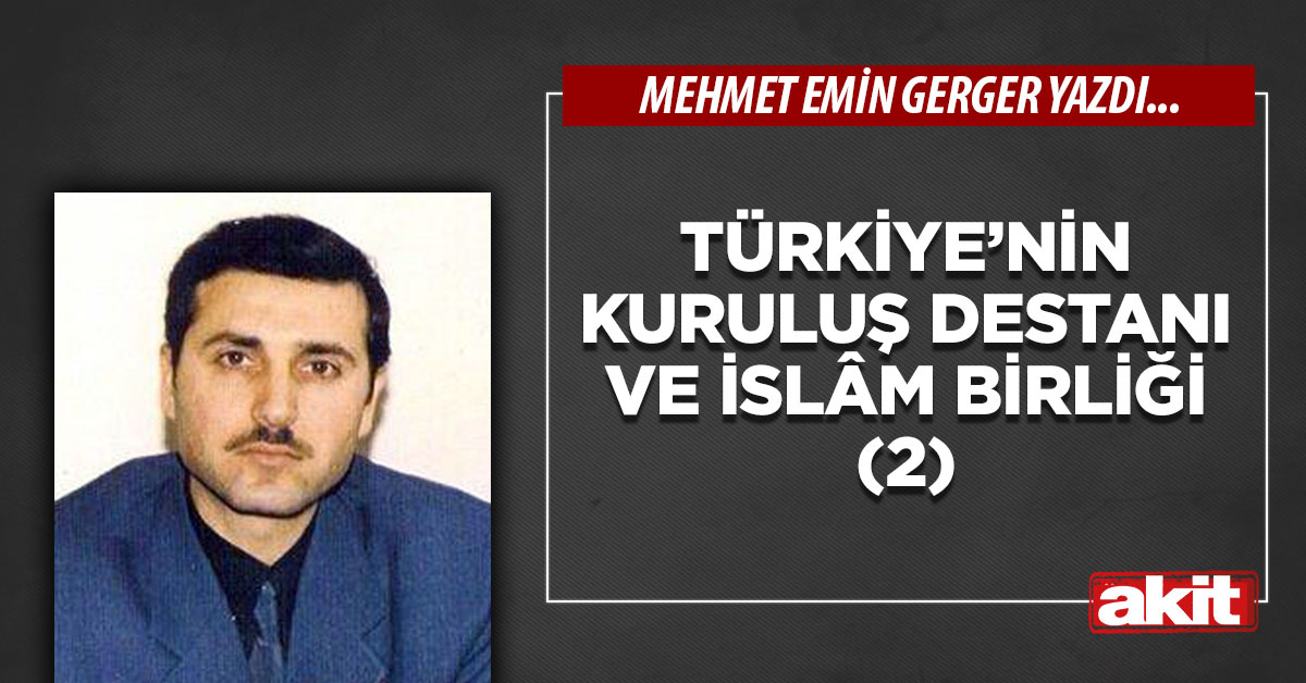 Türkiye’nin kuruluş destanı ve İslâm Birliği (2)
