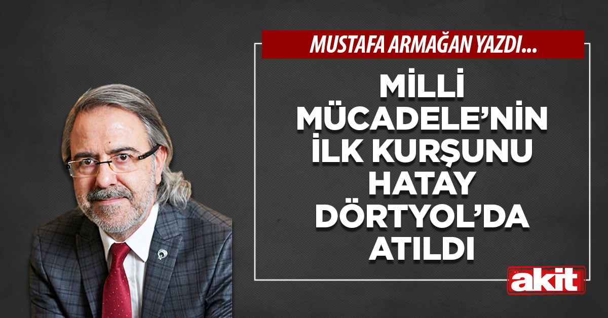 Milli Mücadele’nin ilk kurşunu Hatay Dörtyol’da atıldı