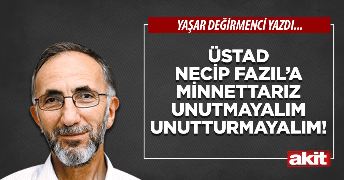Üstad Necip Fazıl’a minnettarız unutmayalım unutturmayalım!