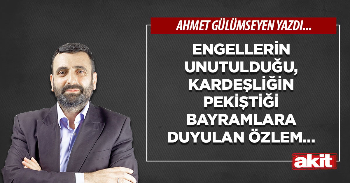 Engellerin unutulduğu, kardeşliğin pekiştiği bayramlara duyulan özlem…