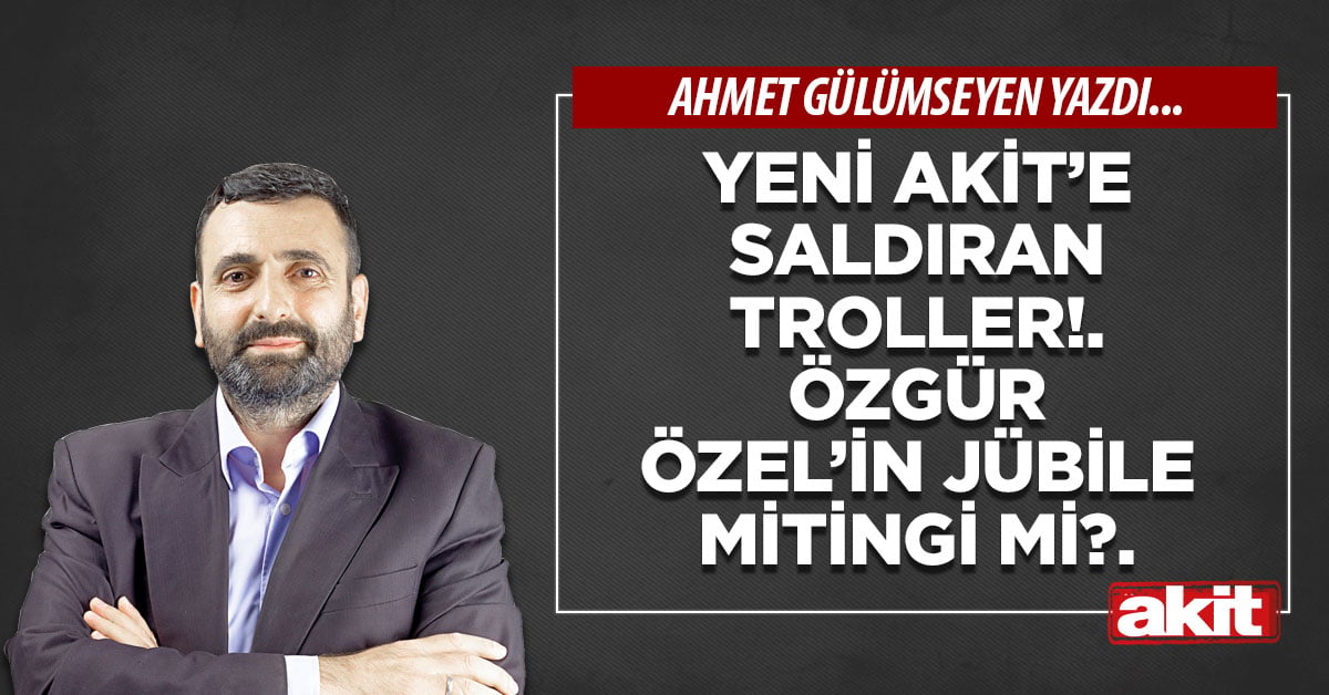 Yeni Akit’e saldıran troller!.Özgür Özel’in jübile mitingi mi?.