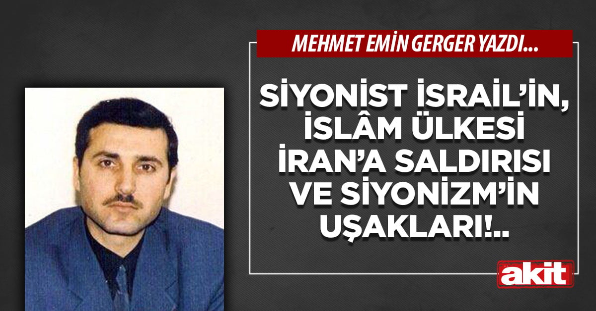 Siyonist İsrail’in, İslâm Ülkesi İran’a saldırısı ve Siyonizm’in uşakları!..