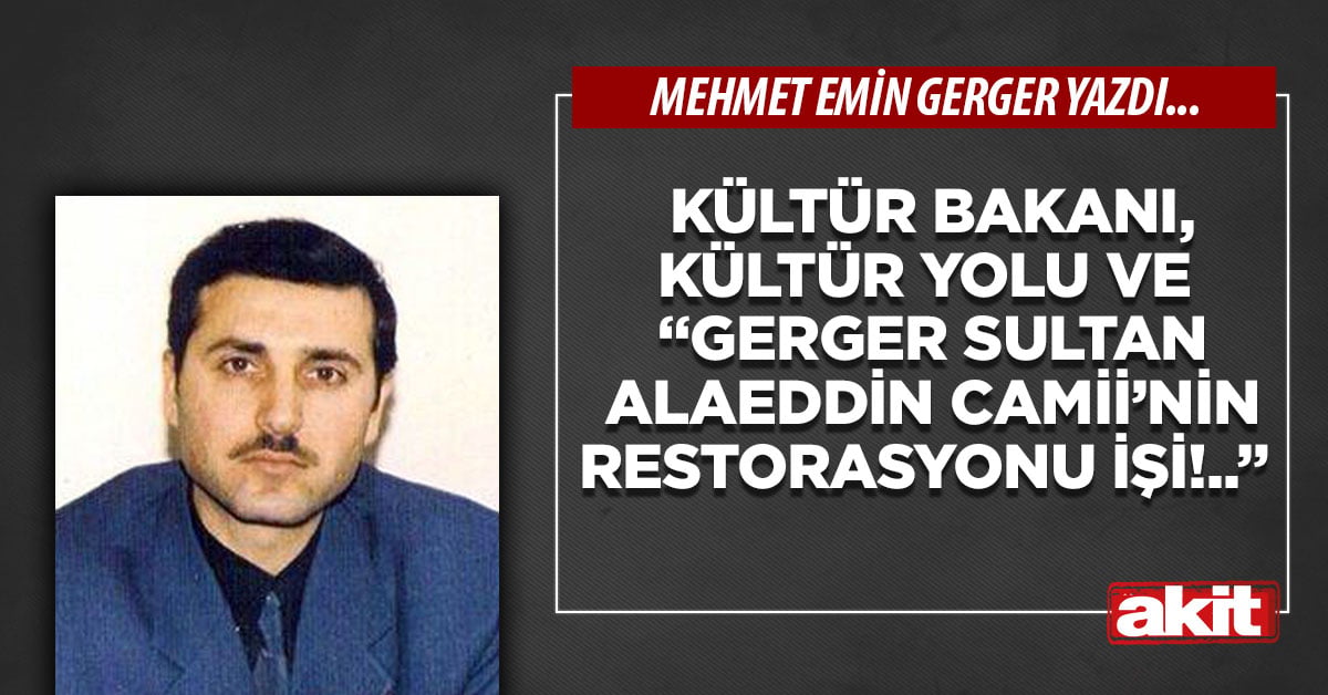 Kültür Bakanı, Kültür Yolu ve “Gerger Sultan Alaeddin Camii’nin restorasyonu işi!..”