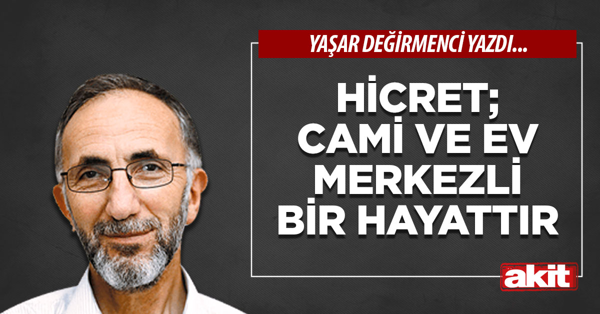 Hicret; Cami ve ev merkezli bir hayattır