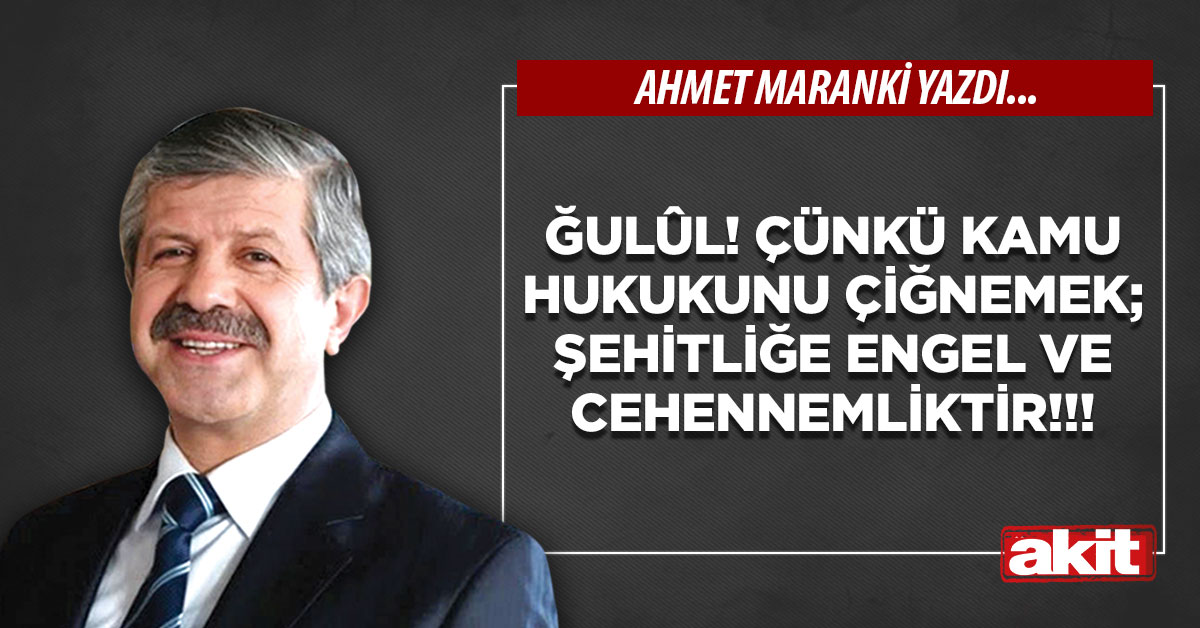 Ğulûl! Çünkü kamu hukukunu çiğnemek; Şehitliğe engel ve cehennemliktir!!!