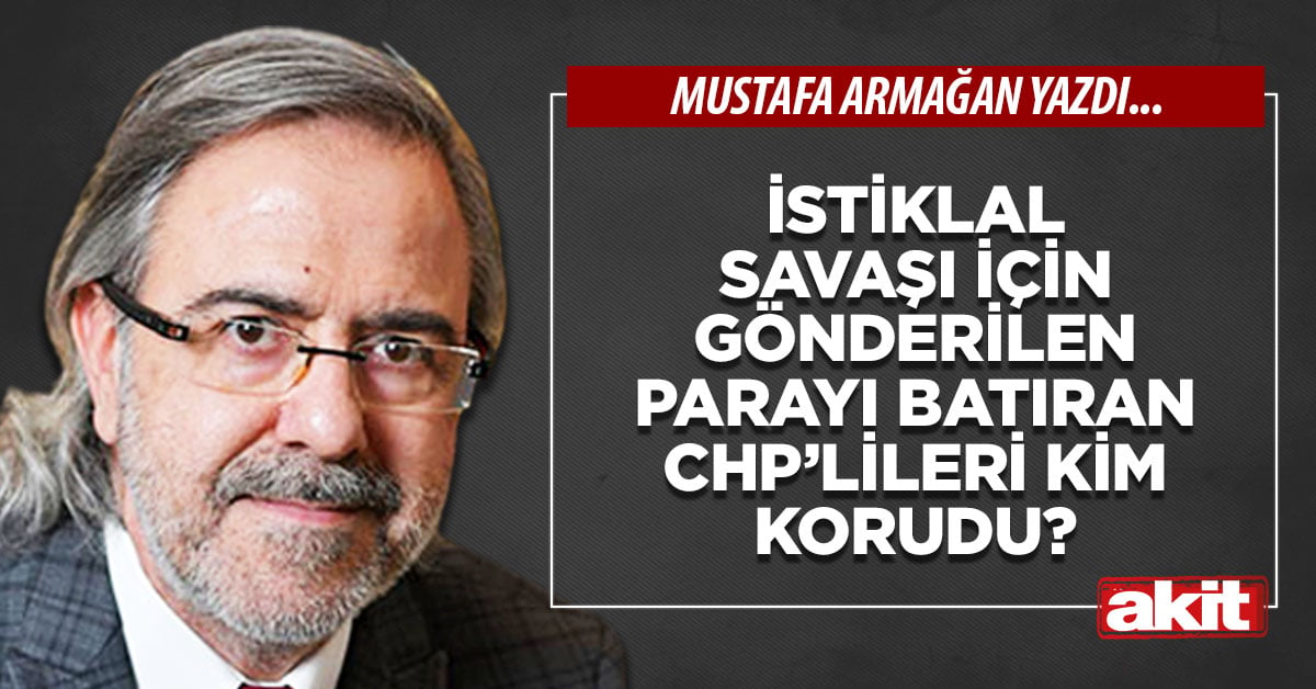 İstiklal Savaşı için gönderilen parayı batıran CHP’lileri kim korudu?