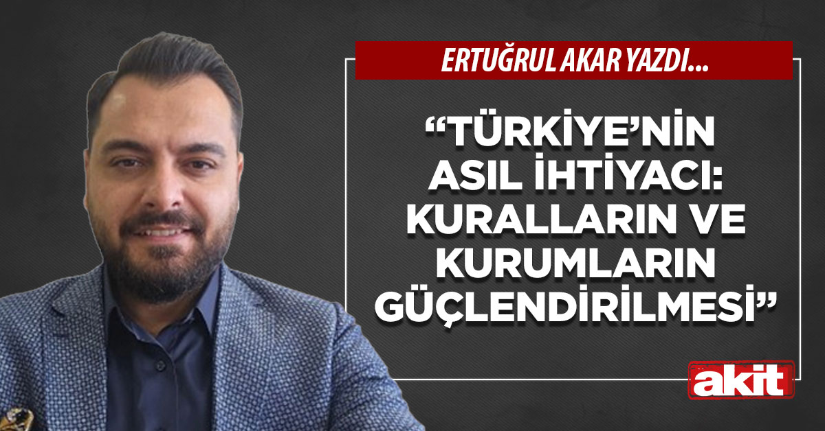 “Türkiye’nin asıl ihtiyacı: Kuralların ve kurumların güçlendirilmesi”