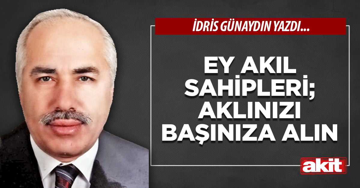 Ey akıl sahipleri; aklınızı başınıza alın
