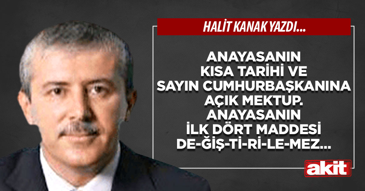 Anayasanın kısa tarihi ve Sayın Cumhurbaşkanına açık mektup. Anayasanın ilk dört maddesi de-ğiş-ti-ri-le-mez…