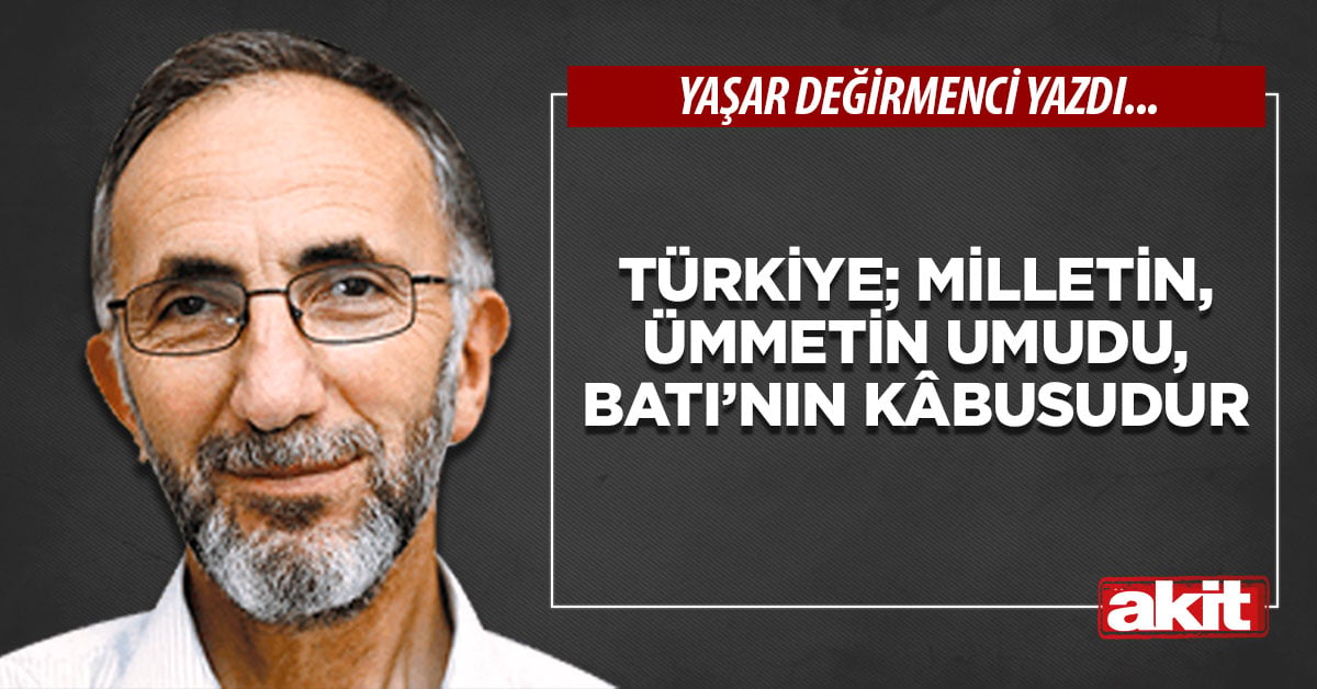 Türkiye; milletin, ümmetin umudu, Batı’nın kâbusudur
