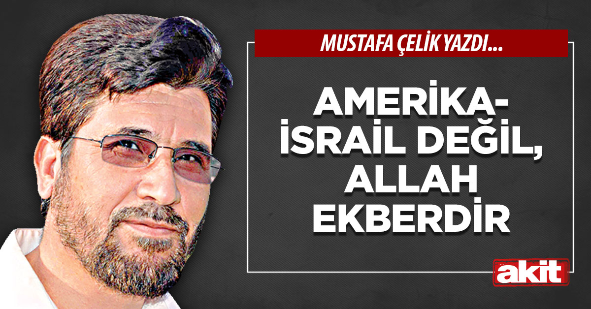 Amerika-İsrail değil, Allah Ekberdir