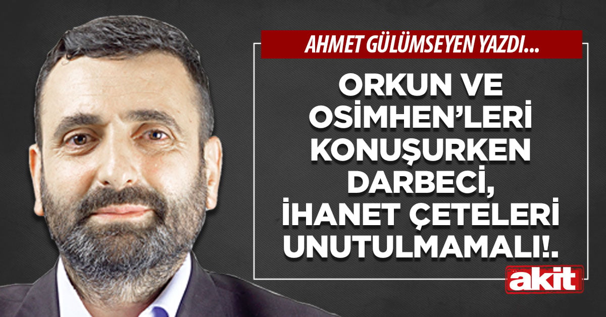 Orkun ve Osimhen’leri konuşurken darbeci, ihanet çeteleri unutulmamalı!.