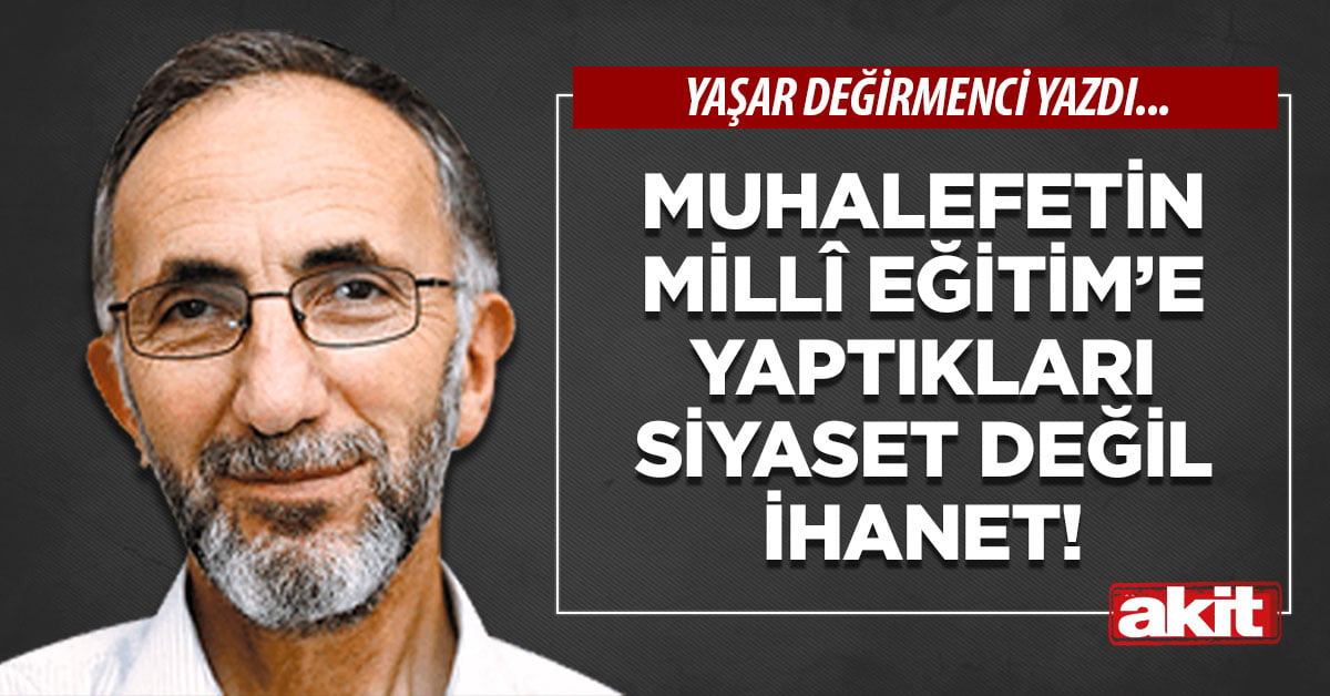 Muhalefetin Millî Eğitim’e yaptıkları siyaset değil ihanet!