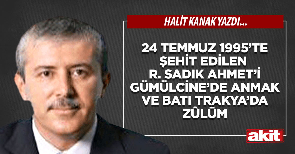 24 Temmuz 1995’te şehit edilen Dr. Sadık Ahmet’i Gümülcine’de anmak ve Batı Trakya’da zûlüm