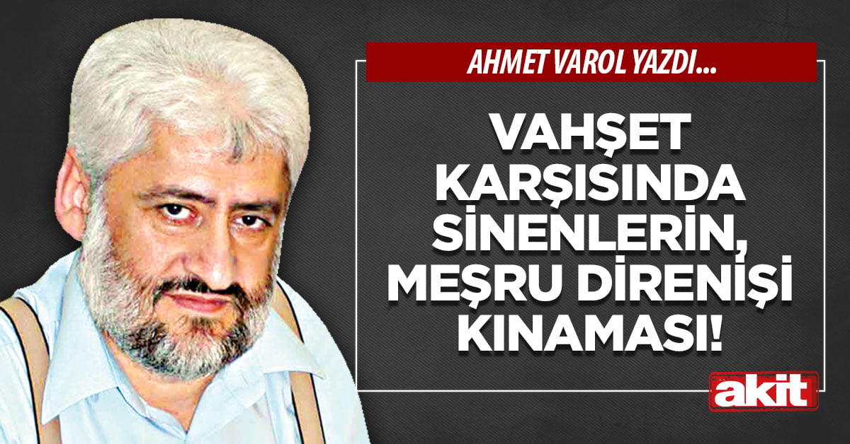 Vahşet karşısında sinenlerin, meşru direnişi kınaması!