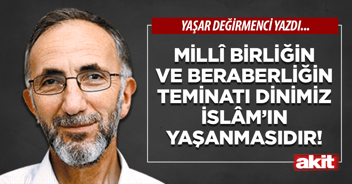 Millî birliğin ve beraberliğin teminatı dinimiz İslâm’ın yaşanmasıdır!