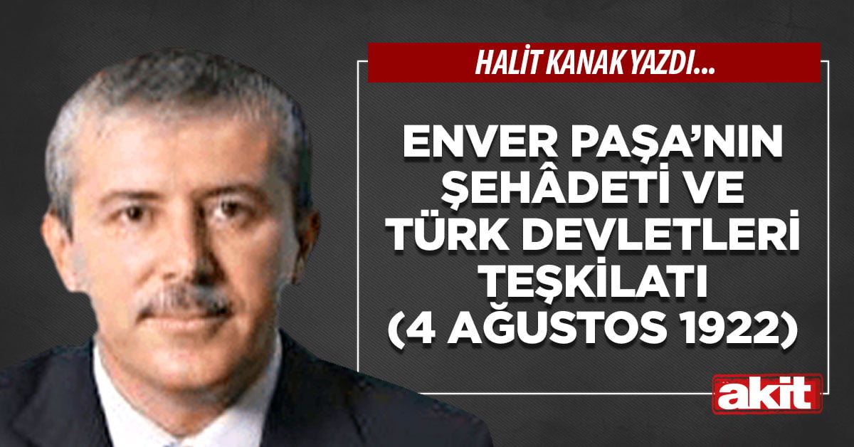 Enver Paşa’nın şehâdeti ve Türk Devletleri Teşkilatı (4 Ağustos 1922)