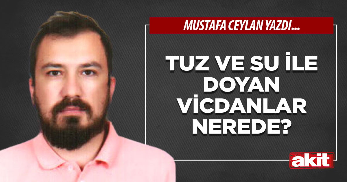 Tuz ve su ile doyan vicdanlar nerede?