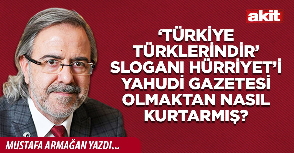‘Türkiye Türklerindir’ sloganı Hürriyet’i Yahudi gazetesi olmaktan nasıl kurtarmış?