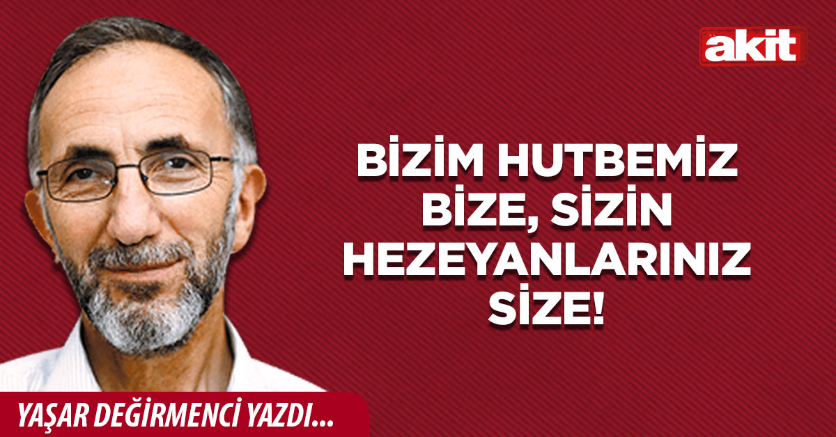 Bizim hutbemiz bize, sizin hezeyanlarınız size!