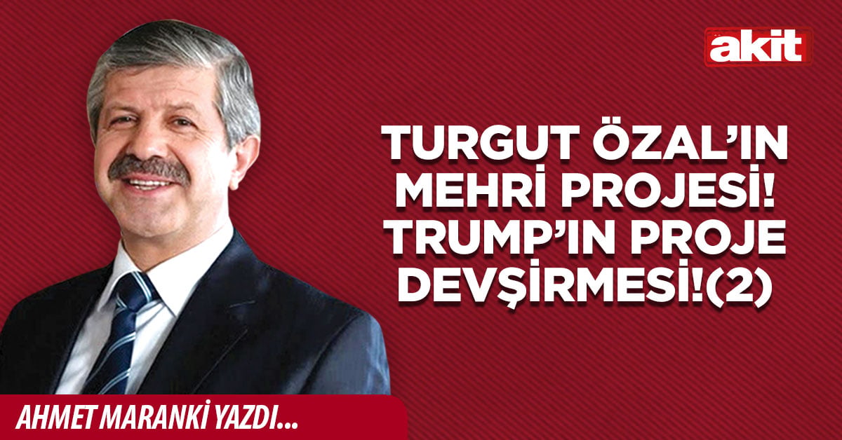 TURGUT ÖZAL’IN MEHRİ PROJESİ! TRUMP’IN PROJE DEVŞİRMESİ!(2)