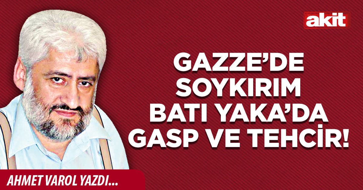 Gazze’de soykırım Batı Yaka’da gasp ve tehcir!