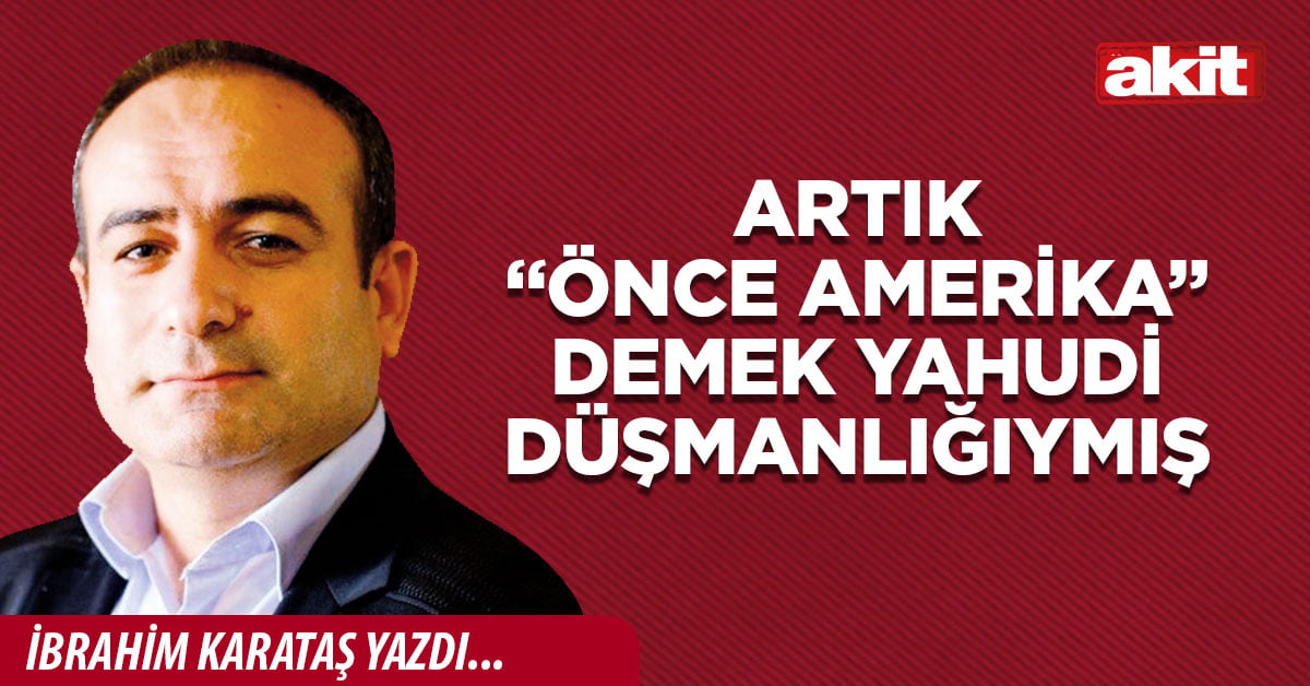 Artık “Önce Amerika” demek Yahudi düşmanlığıymış