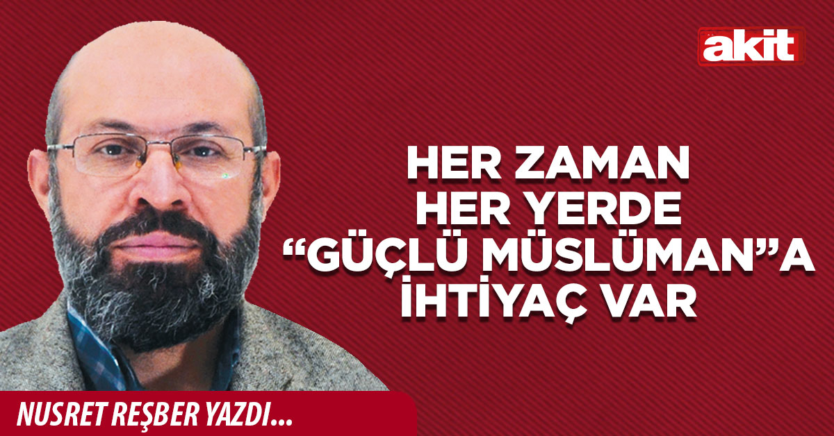 Her zaman her yerde “Güçlü Müslüman”a ihtiyaç var