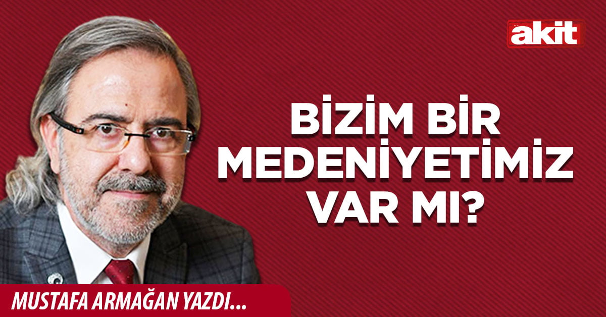 Bizim bir medeniyetimiz var mı?