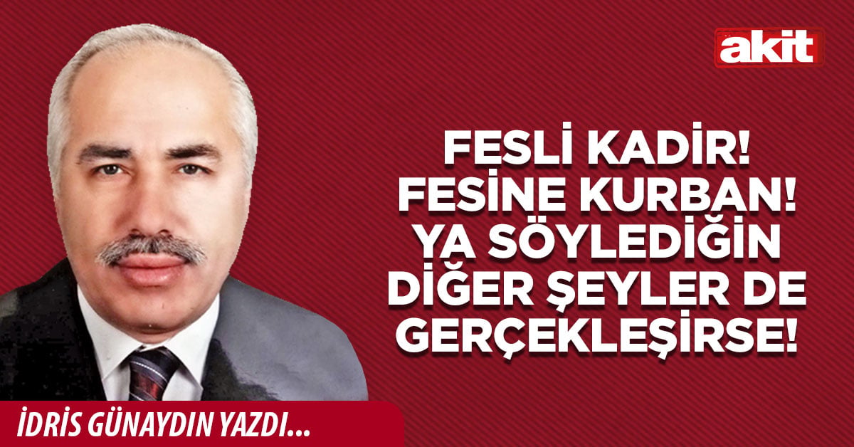 Fesli Kadir! Fesine kurban! Ya söylediğin diğer  şeyler de gerçekleşirse!