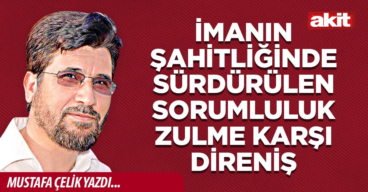 İmanın şahitliğinde sürdürülen sorumluluk zulme karşı direniş