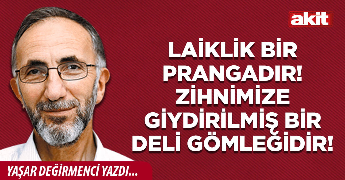 Laiklik bir prangadır! Zihnimize giydirilmiş bir deli gömleğidir!