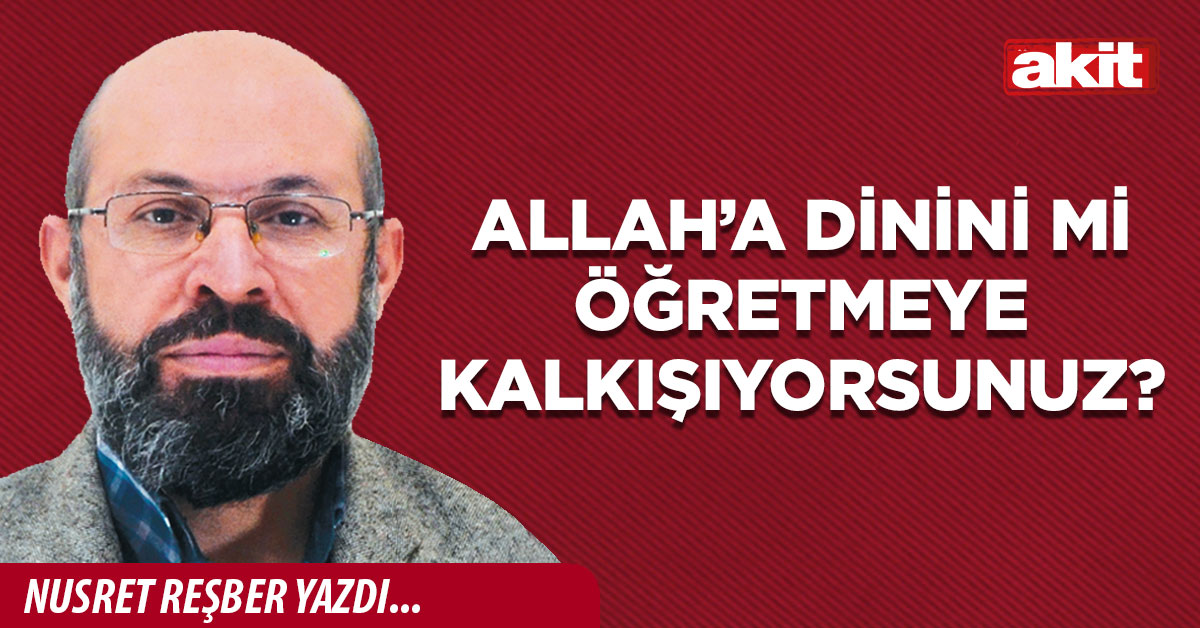 Allah’a dinini mi öğretmeye kalkışıyorsunuz?