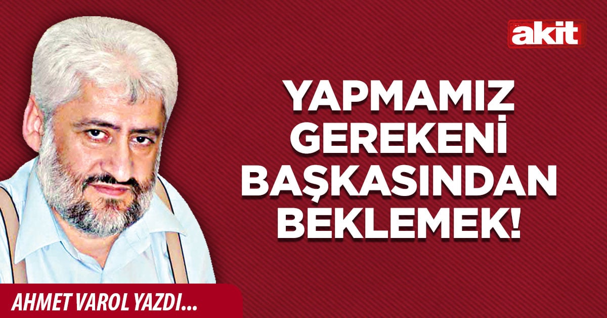 Yapmamız gerekeni başkasından beklemek!