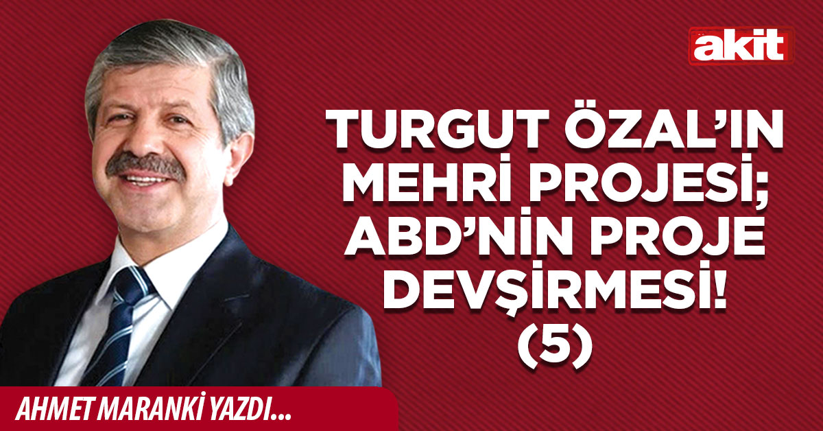 Turgut Özal’ın Mehri Projesi; ABD’nin proje devşirmesi! (5)