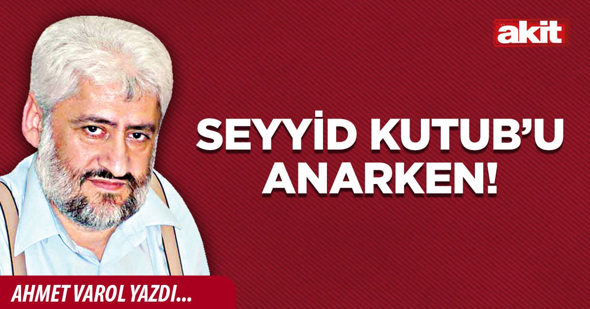 Seyyid Kutub’u anarken!