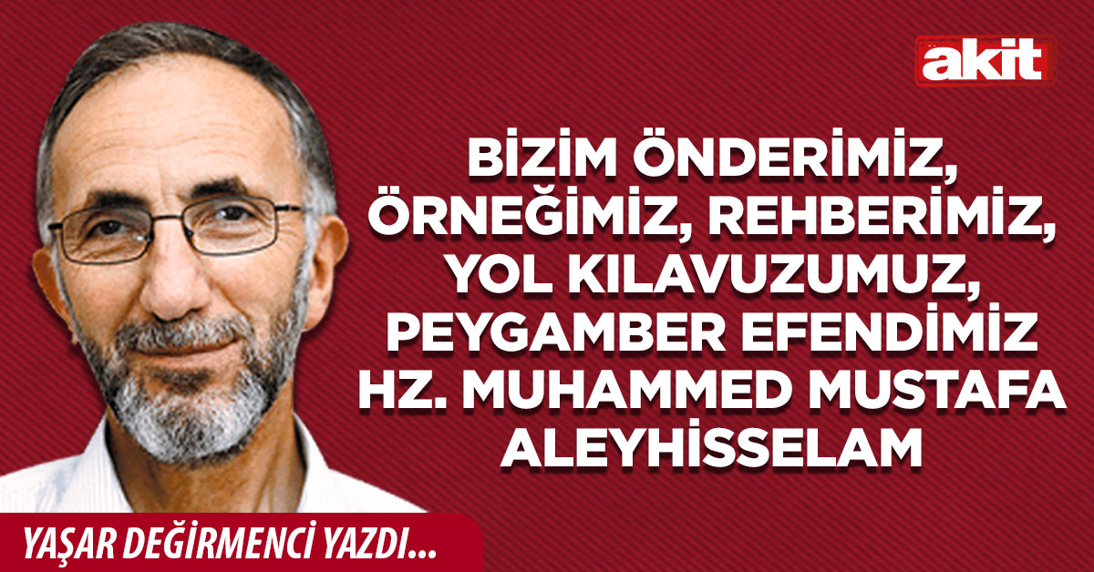 Bizim önderimiz, örneğimiz, rehberimiz, yol kılavuzumuz, Peygamber Efendimiz Hz. Muhammed Mustafa aleyhisselam
