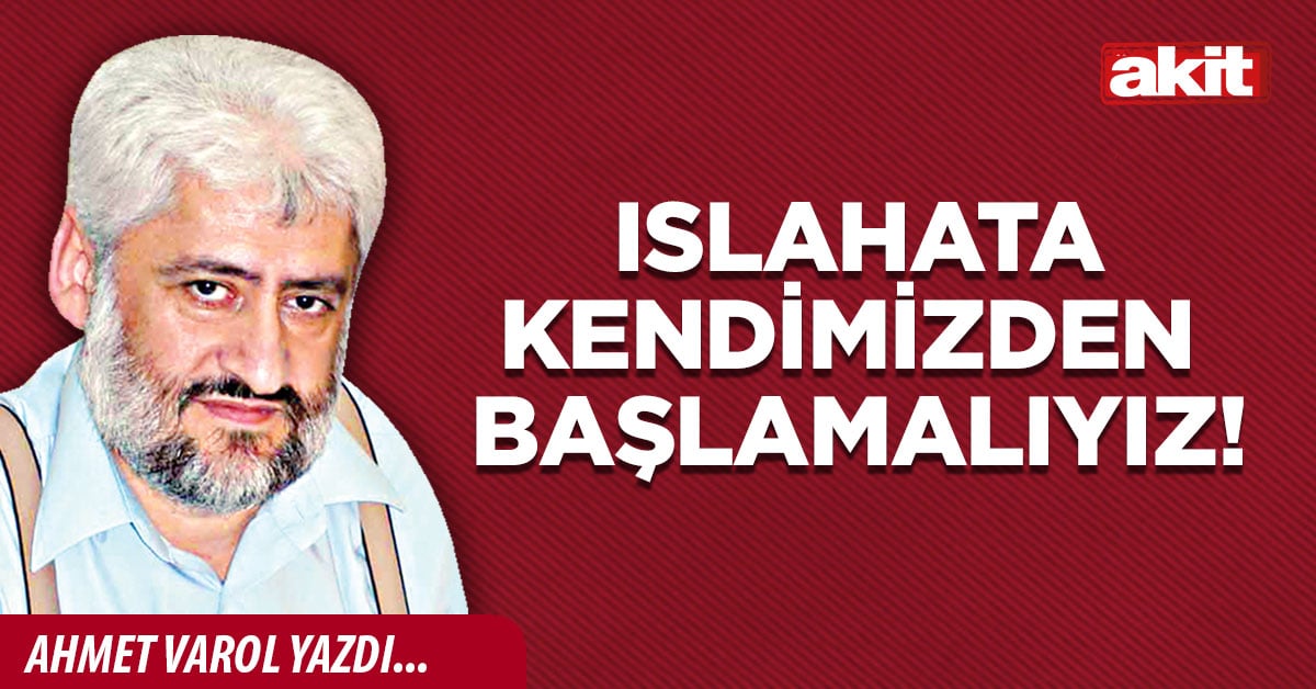 Islahata kendimizden başlamalıyız!