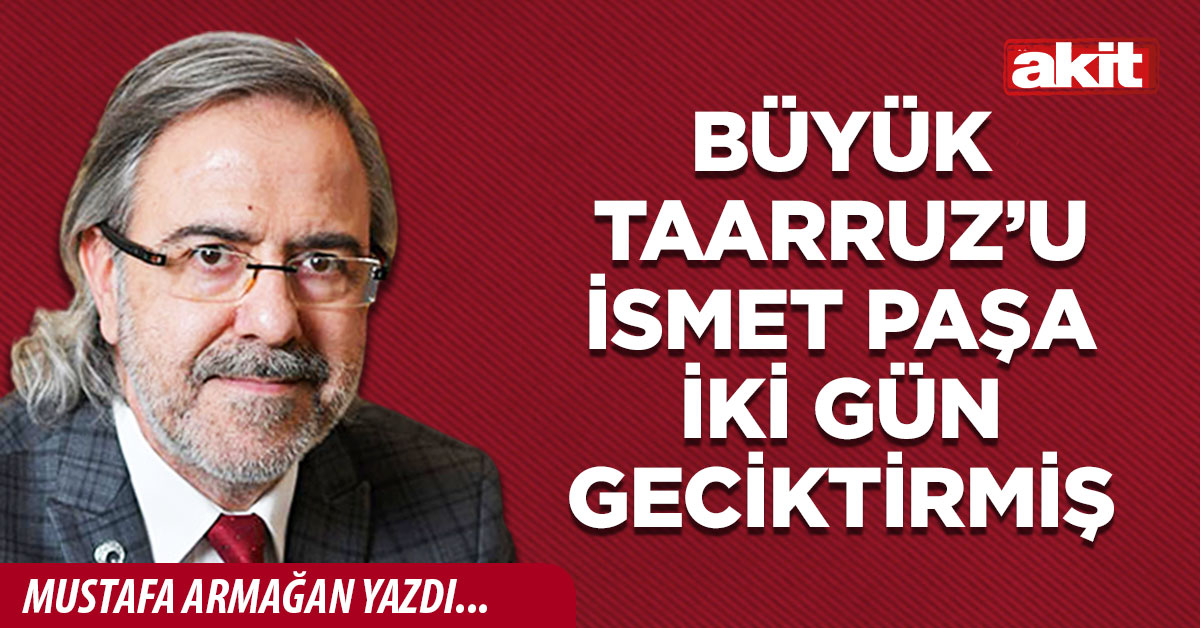 Büyük Taarruz’u İsmet Paşa iki gün geciktirmiş