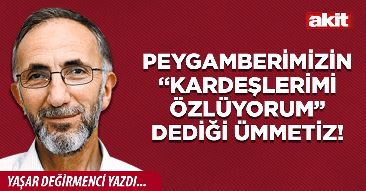 Peygamberimizin “Kardeşlerimi özlüyorum” dediği ümmetiz!