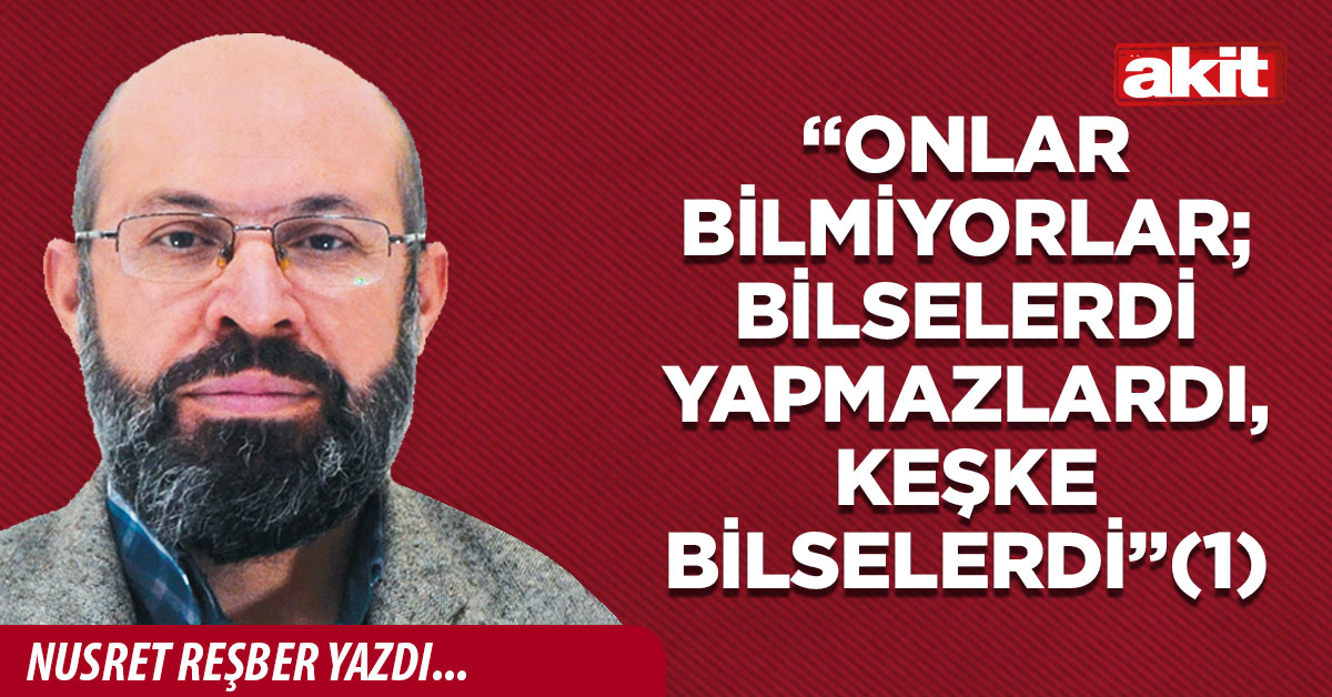 “Onlar bilmiyorlar; bilselerdi yapmazlardı, keşke bilselerdi”(1)