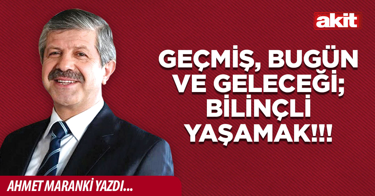 Geçmiş, bugün ve geleceği; bilinçli yaşamak!!!