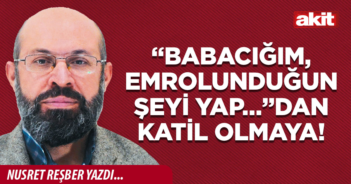 “Babacığım, emrolunduğun şeyi yap…”dan katil olmaya!