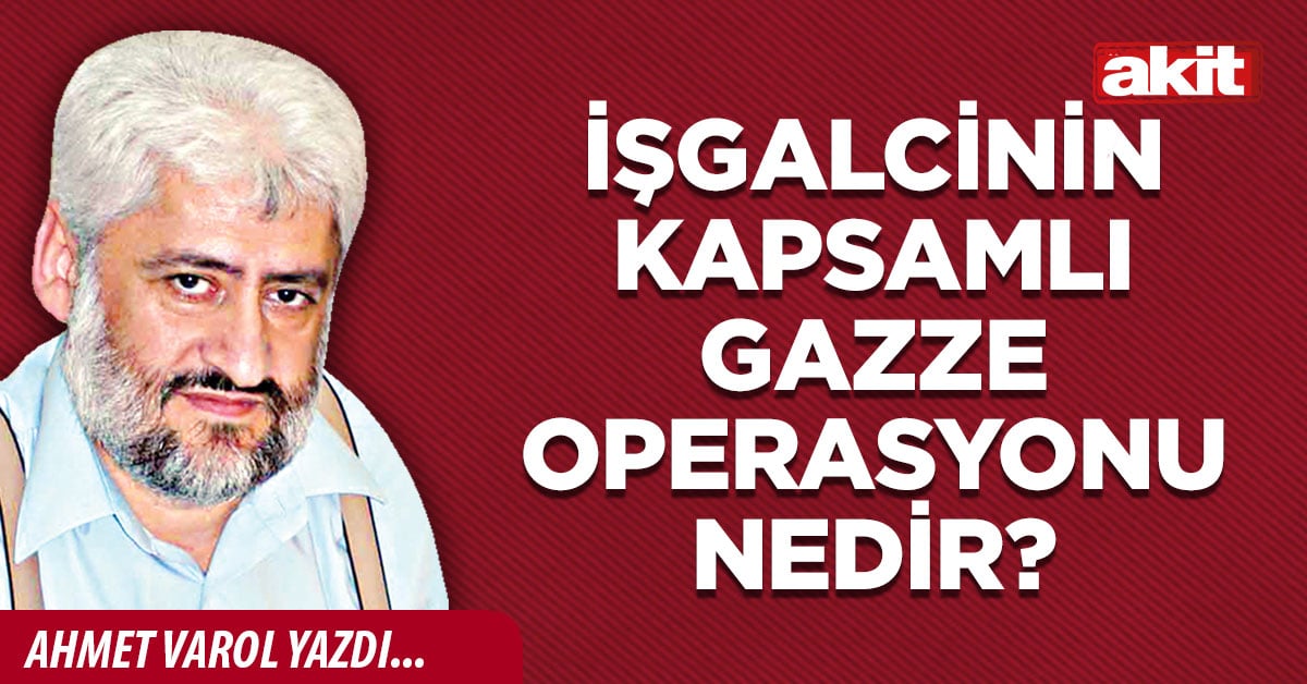 İşgalcinin kapsamlı Gazze operasyonu nedir?