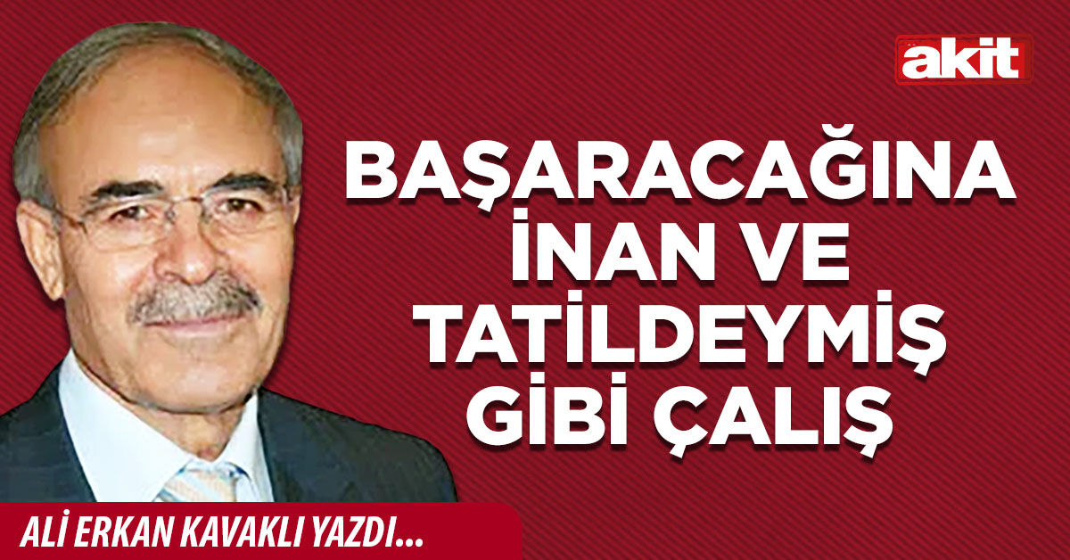 Başaracağına inan ve tatildeymiş gibi çalış