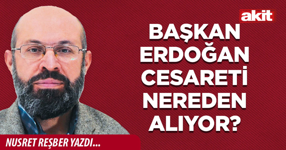 Başkan Erdoğan cesareti nereden alıyor?