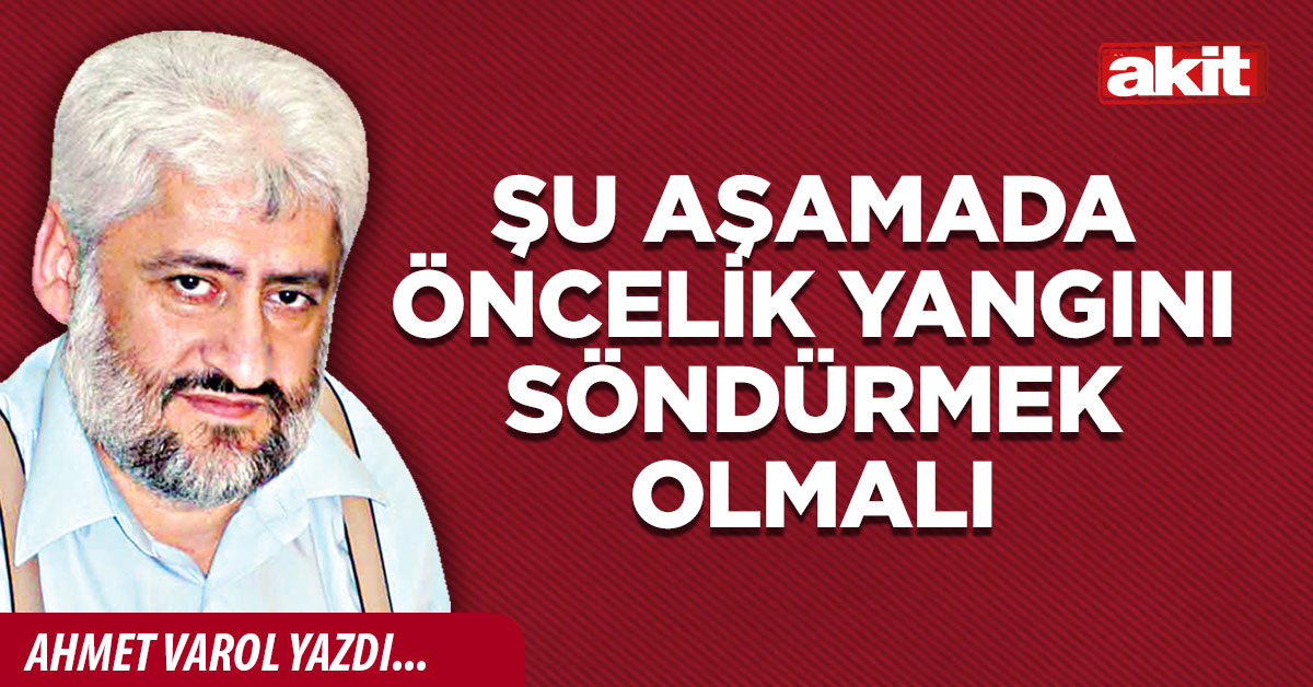 Şu aşamada öncelik yangını söndürmek olmalı