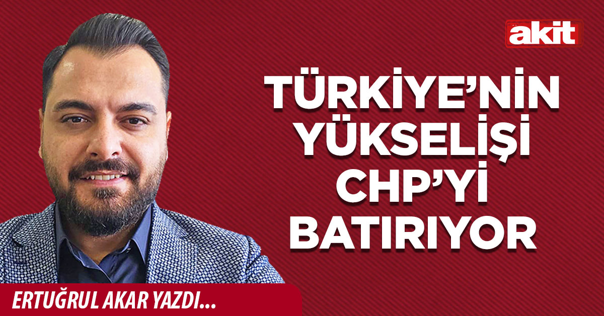 TÜRKİYE’NİN YÜKSELİŞİ CHP’Yİ BATIRIYOR